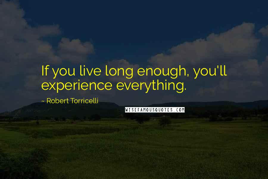 Robert Torricelli Quotes: If you live long enough, you'll experience everything.