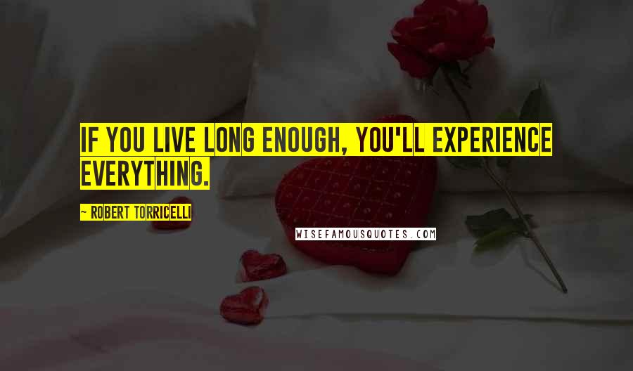 Robert Torricelli Quotes: If you live long enough, you'll experience everything.