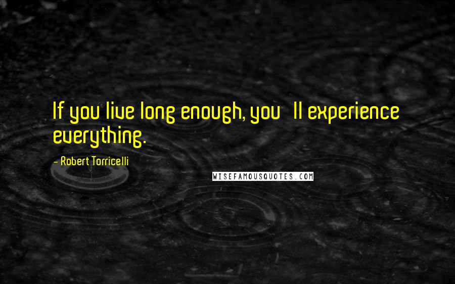 Robert Torricelli Quotes: If you live long enough, you'll experience everything.