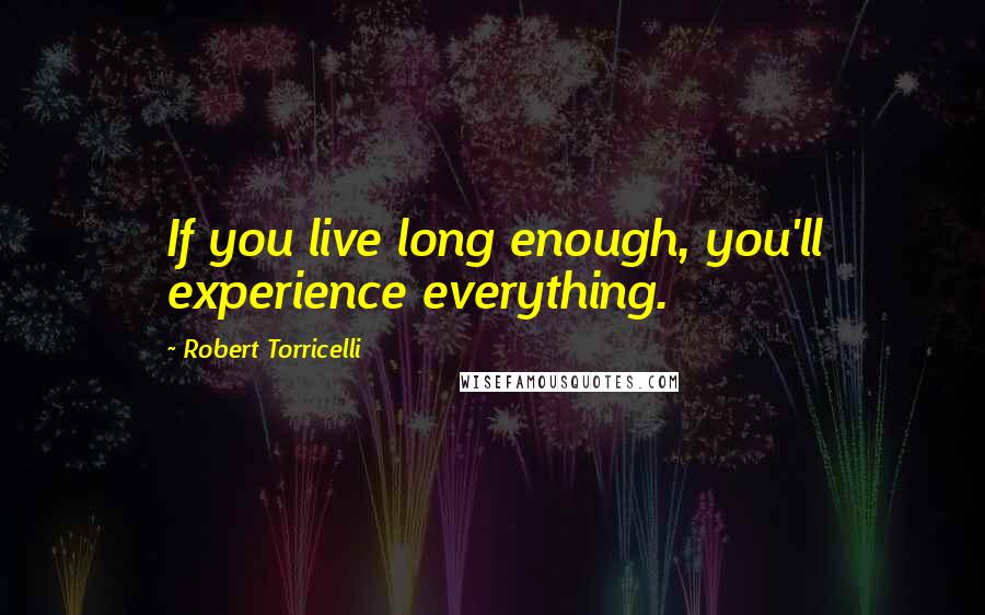 Robert Torricelli Quotes: If you live long enough, you'll experience everything.