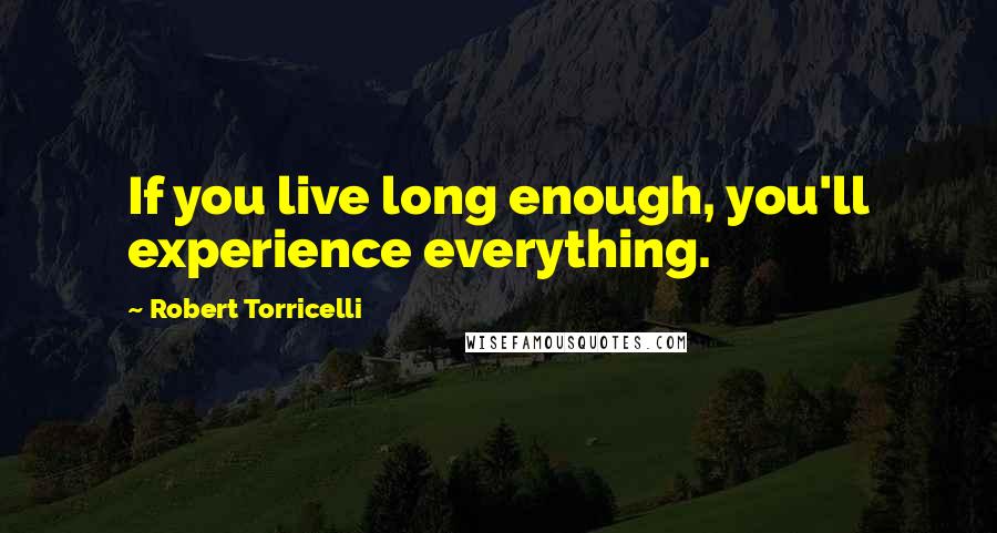 Robert Torricelli Quotes: If you live long enough, you'll experience everything.