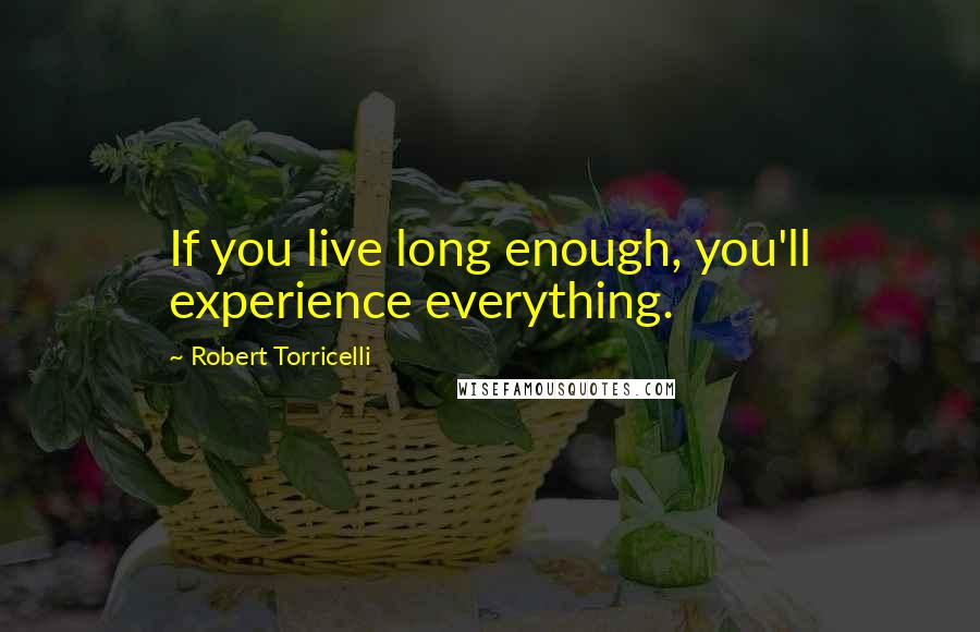 Robert Torricelli Quotes: If you live long enough, you'll experience everything.