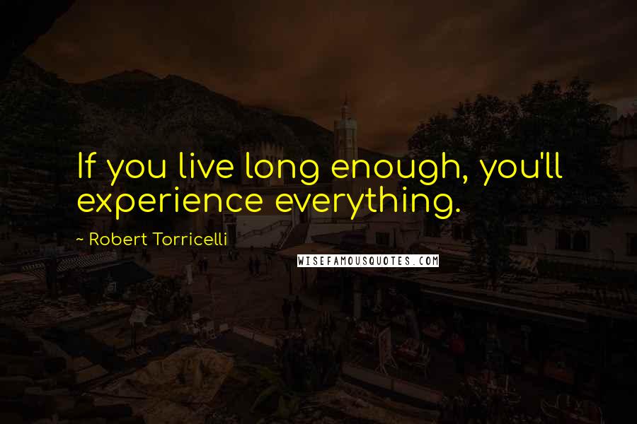 Robert Torricelli Quotes: If you live long enough, you'll experience everything.