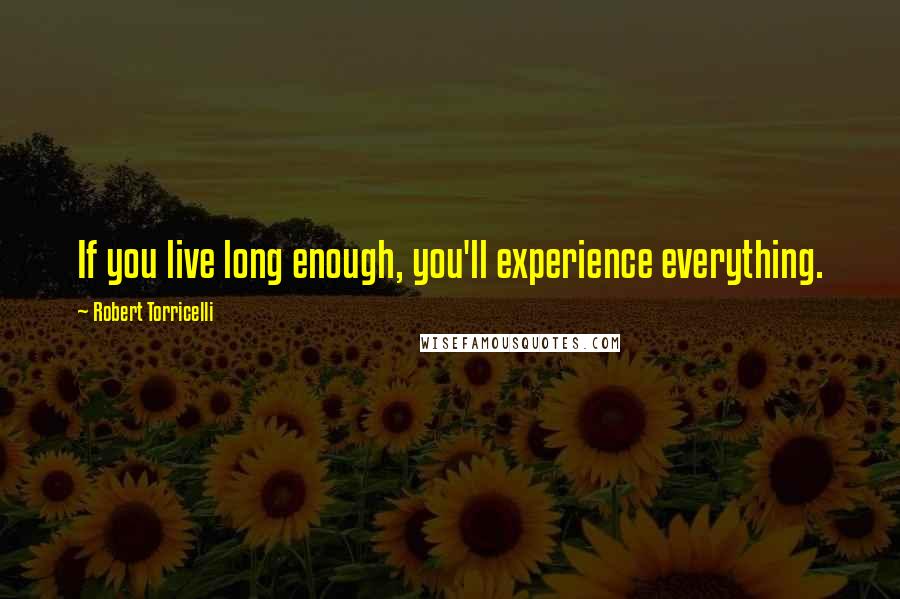 Robert Torricelli Quotes: If you live long enough, you'll experience everything.