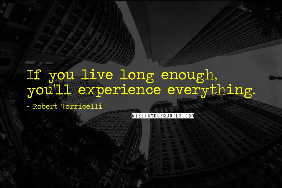 Robert Torricelli Quotes: If you live long enough, you'll experience everything.