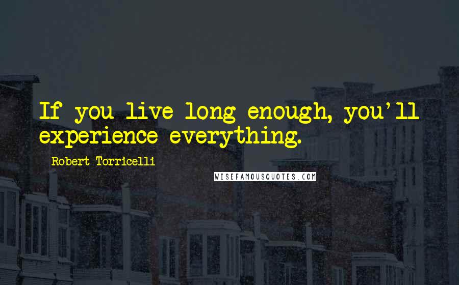 Robert Torricelli Quotes: If you live long enough, you'll experience everything.