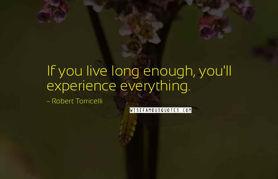 Robert Torricelli Quotes: If you live long enough, you'll experience everything.