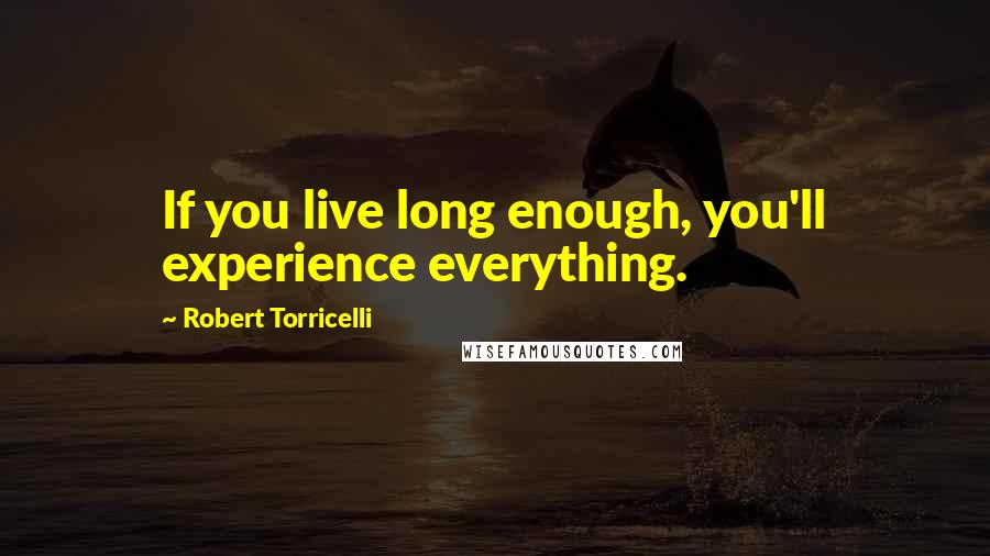 Robert Torricelli Quotes: If you live long enough, you'll experience everything.