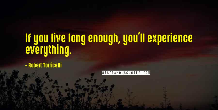 Robert Torricelli Quotes: If you live long enough, you'll experience everything.