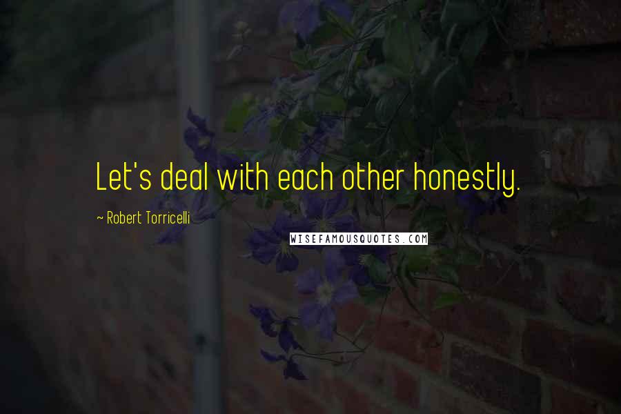 Robert Torricelli Quotes: Let's deal with each other honestly.