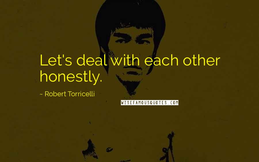 Robert Torricelli Quotes: Let's deal with each other honestly.