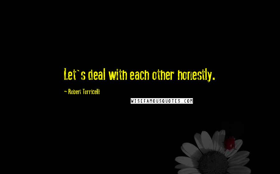 Robert Torricelli Quotes: Let's deal with each other honestly.