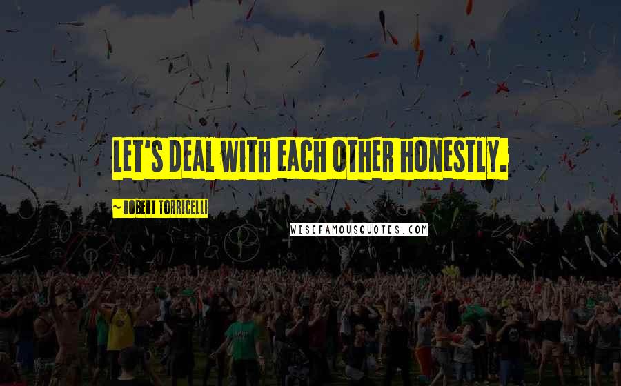 Robert Torricelli Quotes: Let's deal with each other honestly.