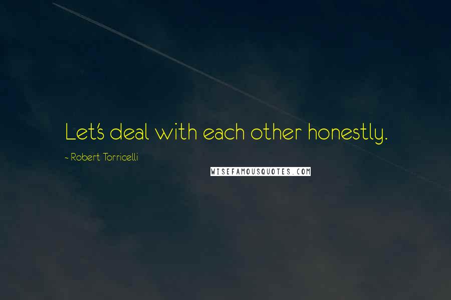 Robert Torricelli Quotes: Let's deal with each other honestly.