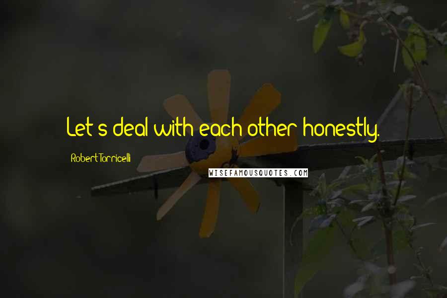 Robert Torricelli Quotes: Let's deal with each other honestly.