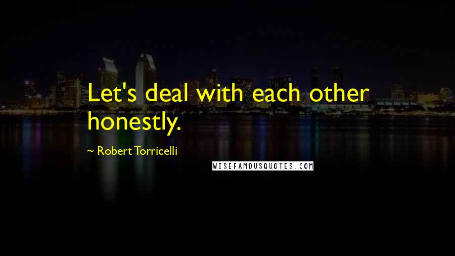 Robert Torricelli Quotes: Let's deal with each other honestly.