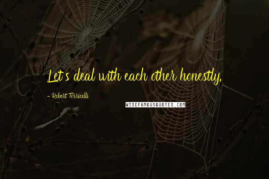 Robert Torricelli Quotes: Let's deal with each other honestly.