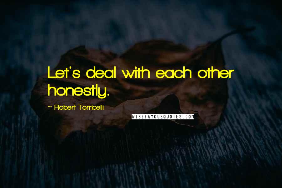 Robert Torricelli Quotes: Let's deal with each other honestly.