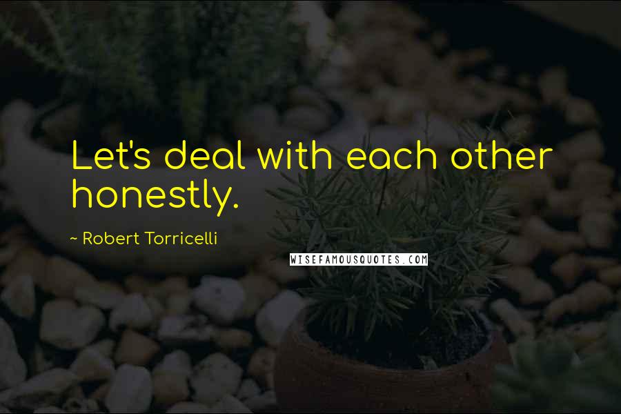 Robert Torricelli Quotes: Let's deal with each other honestly.