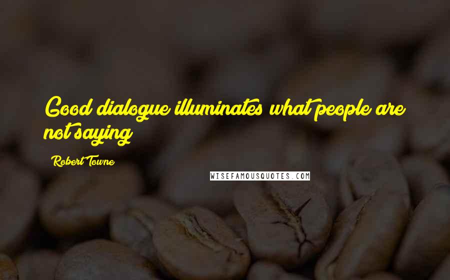 Robert Towne Quotes: Good dialogue illuminates what people are not saying