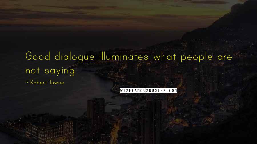 Robert Towne Quotes: Good dialogue illuminates what people are not saying