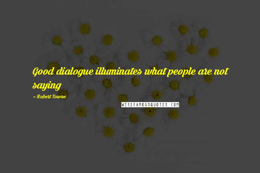 Robert Towne Quotes: Good dialogue illuminates what people are not saying