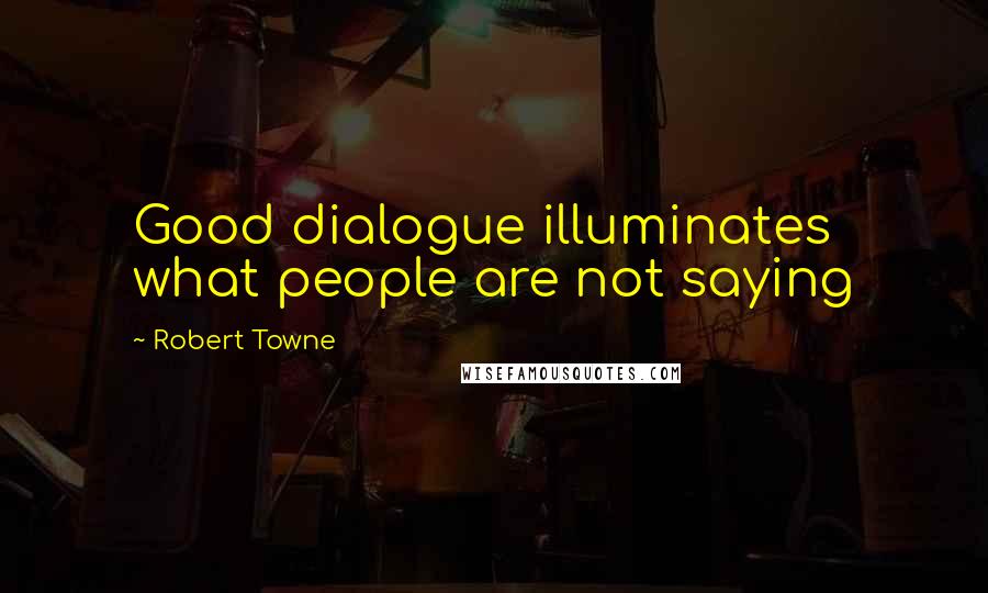 Robert Towne Quotes: Good dialogue illuminates what people are not saying