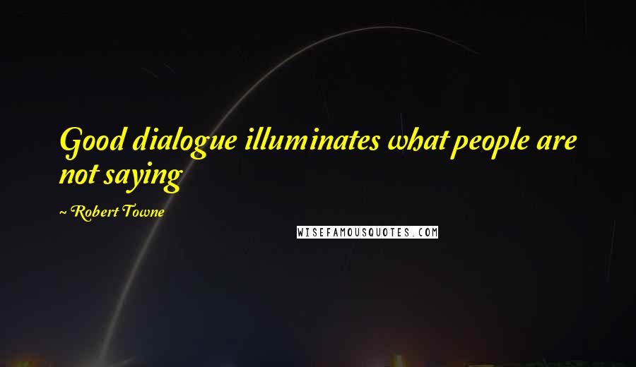 Robert Towne Quotes: Good dialogue illuminates what people are not saying