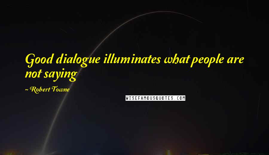 Robert Towne Quotes: Good dialogue illuminates what people are not saying