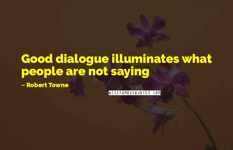 Robert Towne Quotes: Good dialogue illuminates what people are not saying