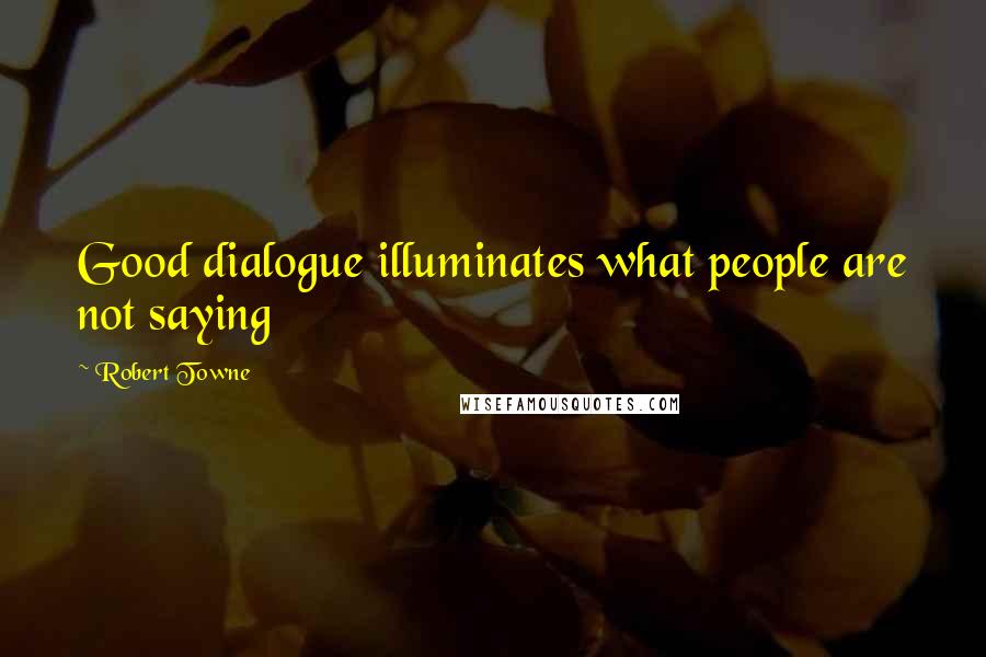 Robert Towne Quotes: Good dialogue illuminates what people are not saying