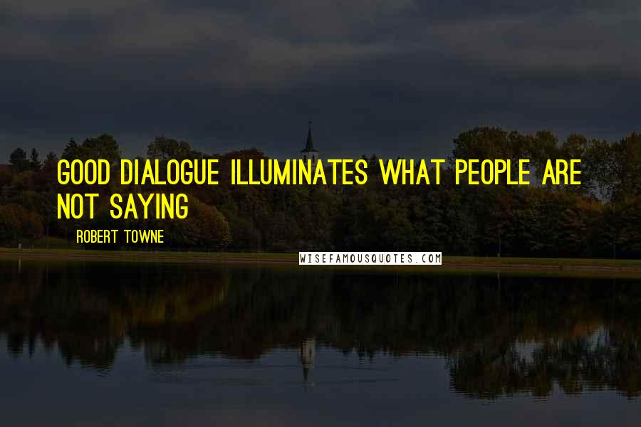 Robert Towne Quotes: Good dialogue illuminates what people are not saying