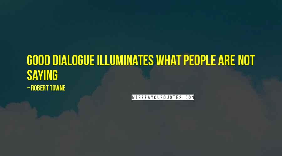 Robert Towne Quotes: Good dialogue illuminates what people are not saying