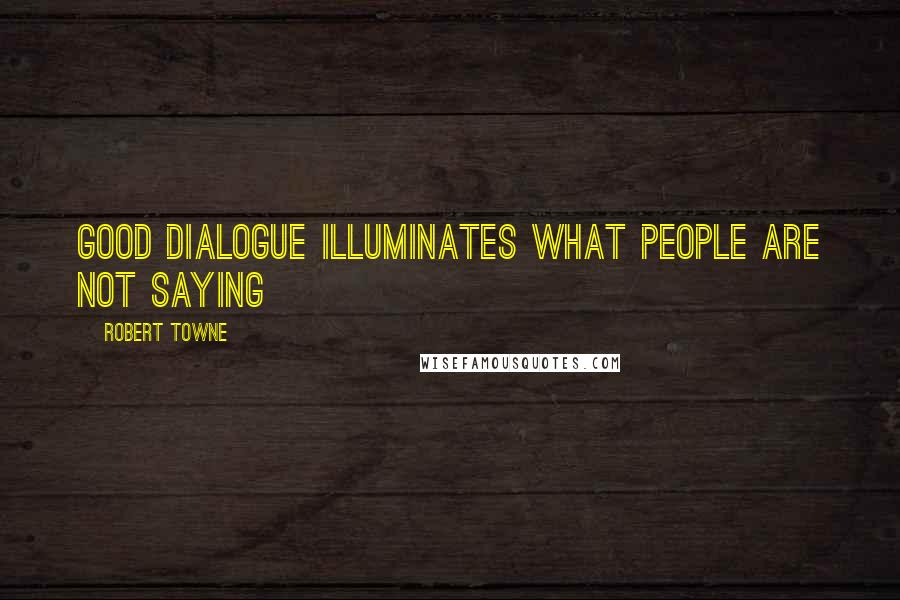 Robert Towne Quotes: Good dialogue illuminates what people are not saying