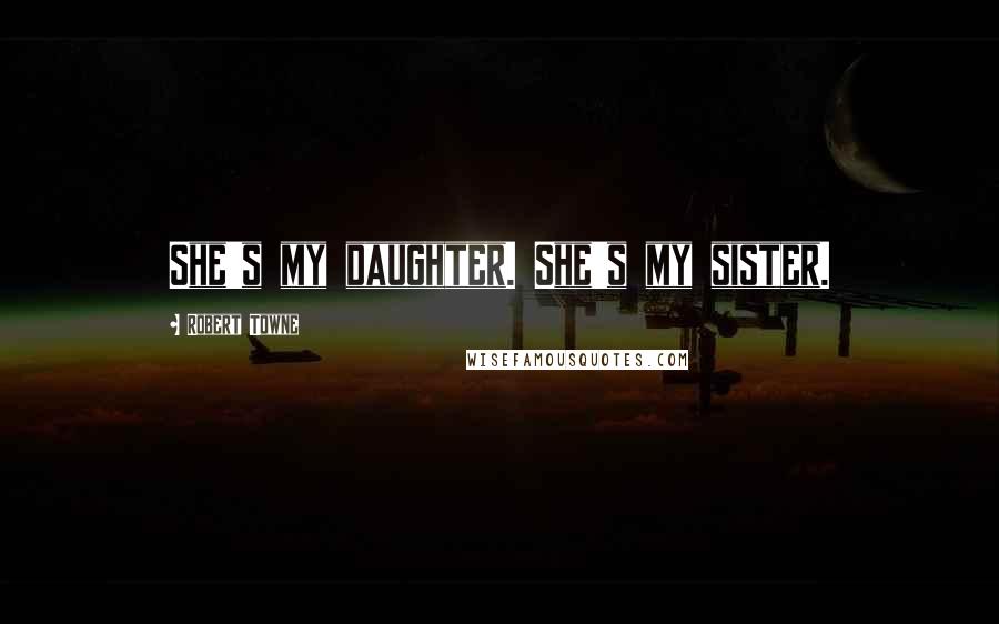 Robert Towne Quotes: She's my daughter. She's my sister.