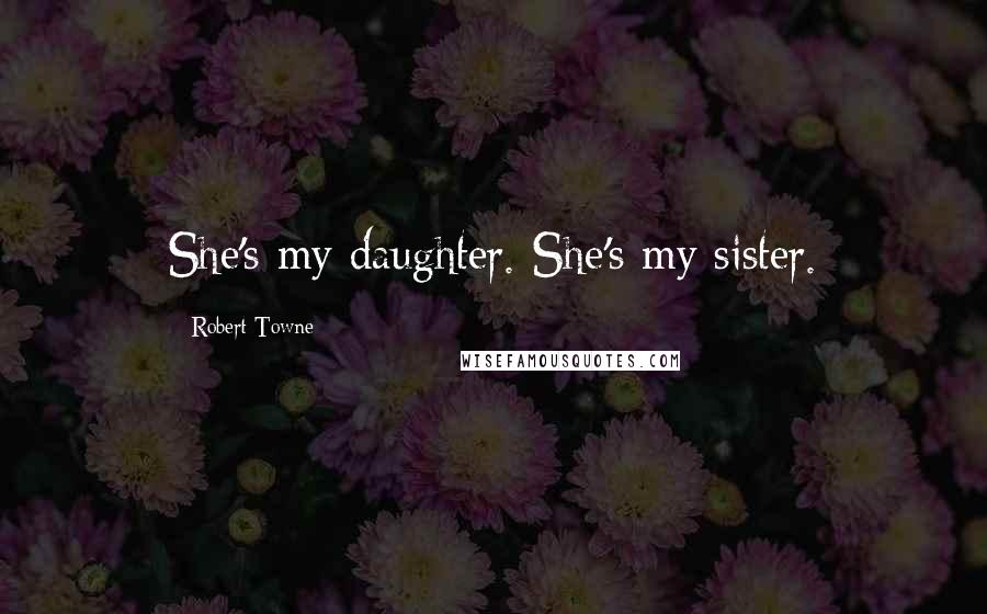 Robert Towne Quotes: She's my daughter. She's my sister.