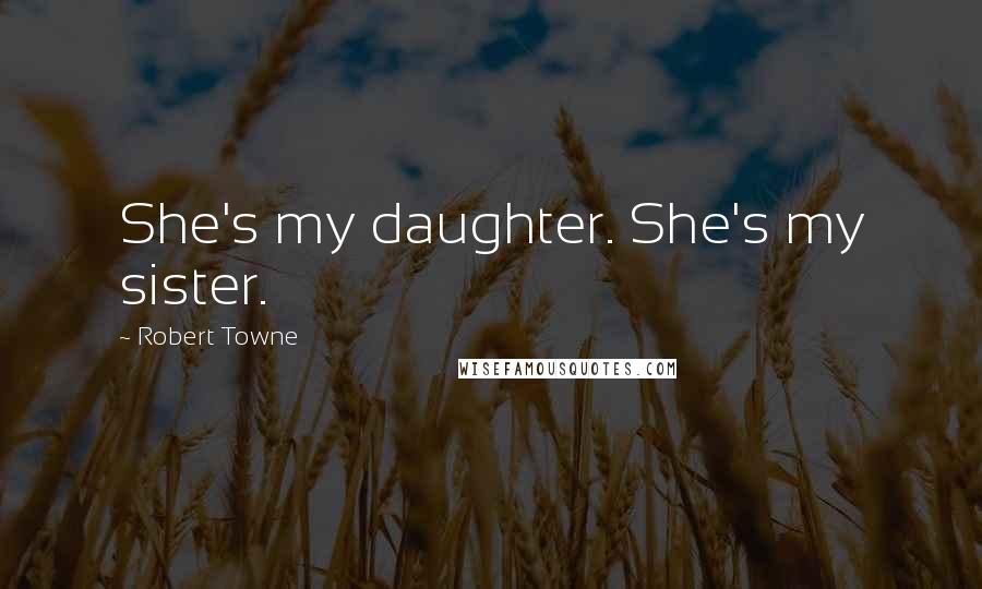 Robert Towne Quotes: She's my daughter. She's my sister.