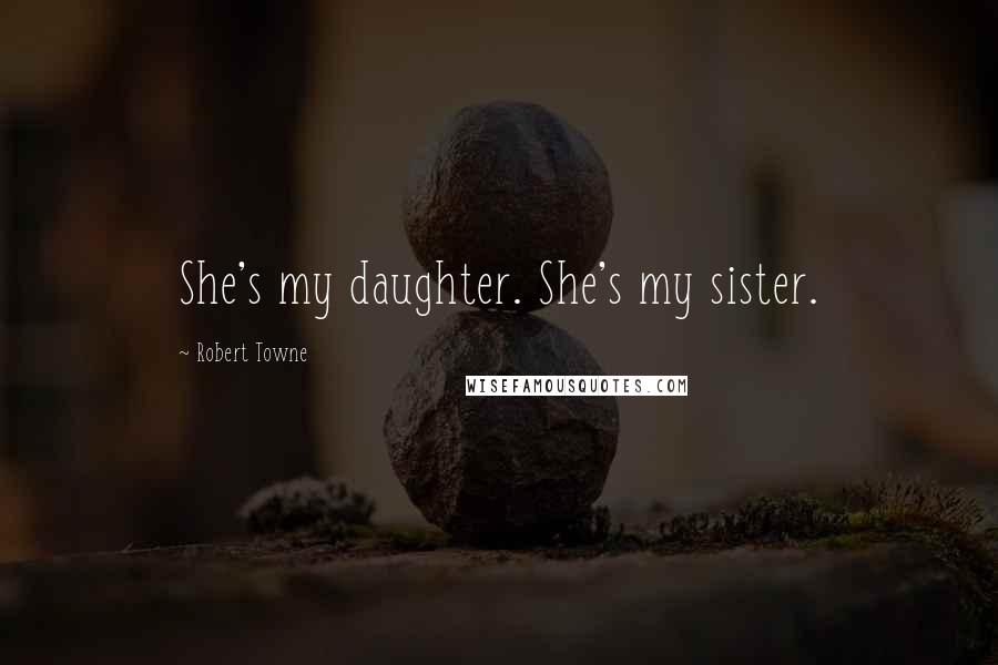 Robert Towne Quotes: She's my daughter. She's my sister.