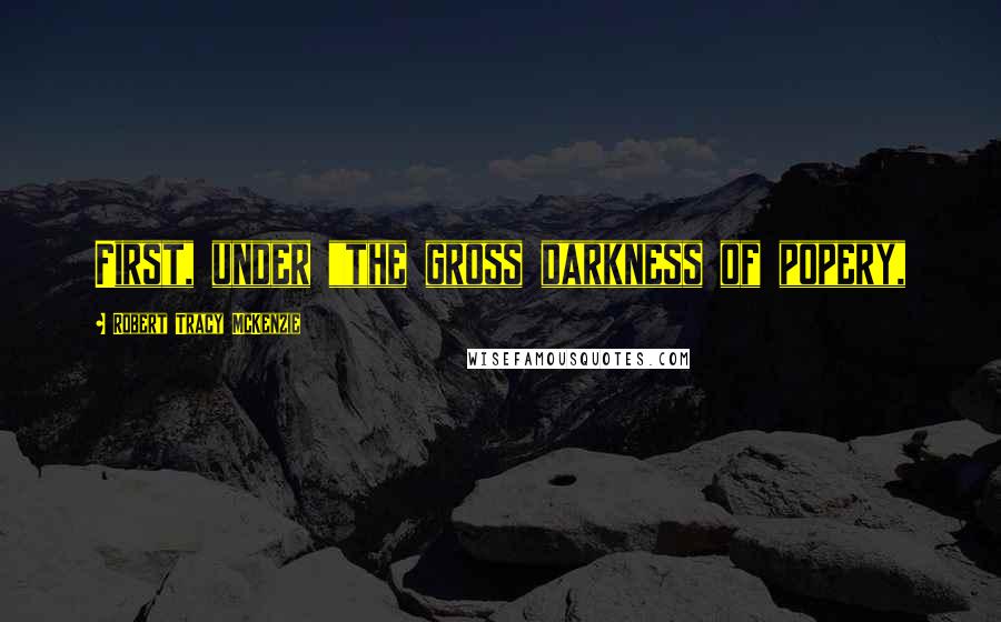 Robert Tracy McKenzie Quotes: First, under "the gross darkness of popery,
