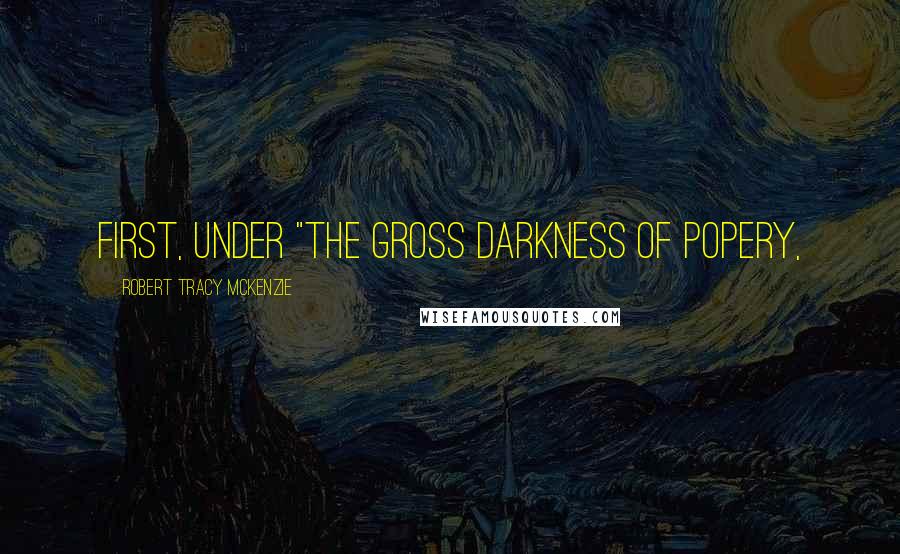 Robert Tracy McKenzie Quotes: First, under "the gross darkness of popery,