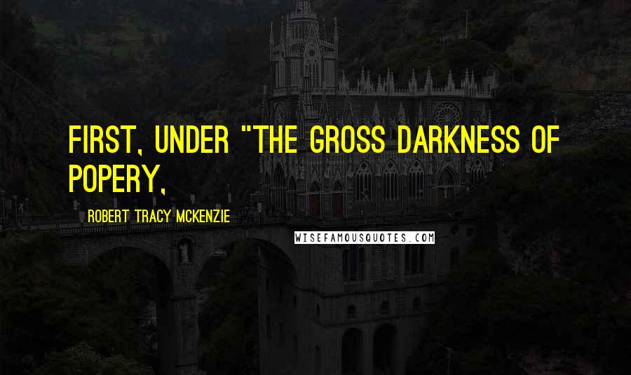 Robert Tracy McKenzie Quotes: First, under "the gross darkness of popery,