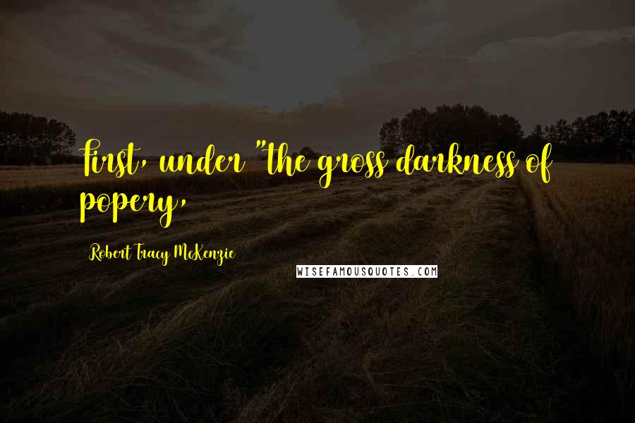 Robert Tracy McKenzie Quotes: First, under "the gross darkness of popery,