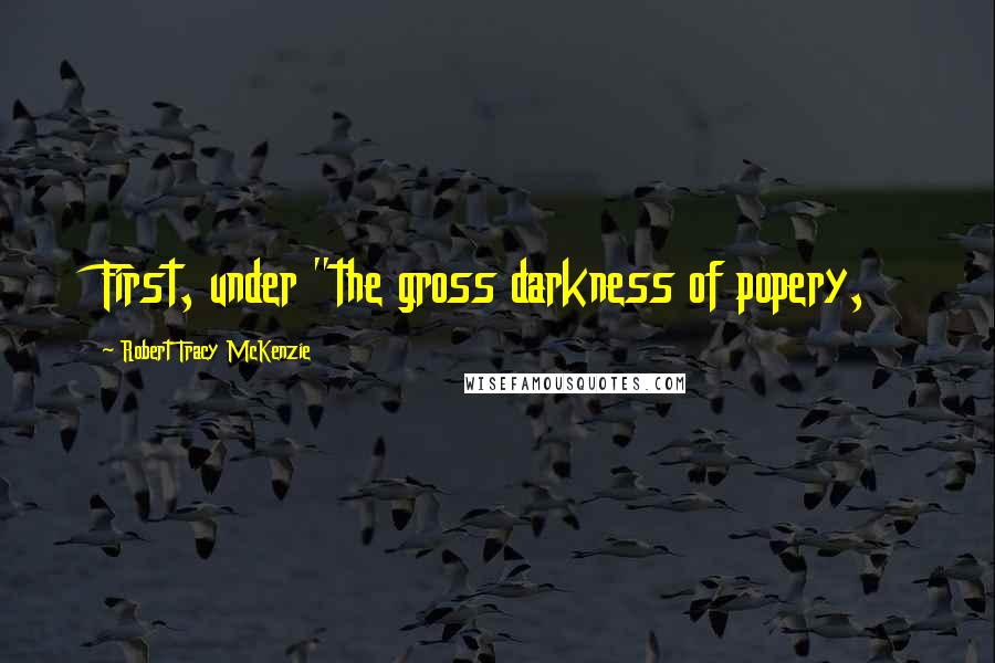 Robert Tracy McKenzie Quotes: First, under "the gross darkness of popery,