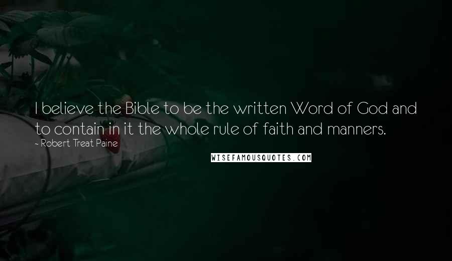 Robert Treat Paine Quotes: I believe the Bible to be the written Word of God and to contain in it the whole rule of faith and manners.