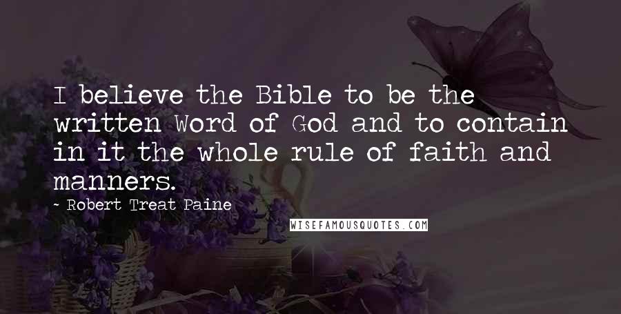 Robert Treat Paine Quotes: I believe the Bible to be the written Word of God and to contain in it the whole rule of faith and manners.