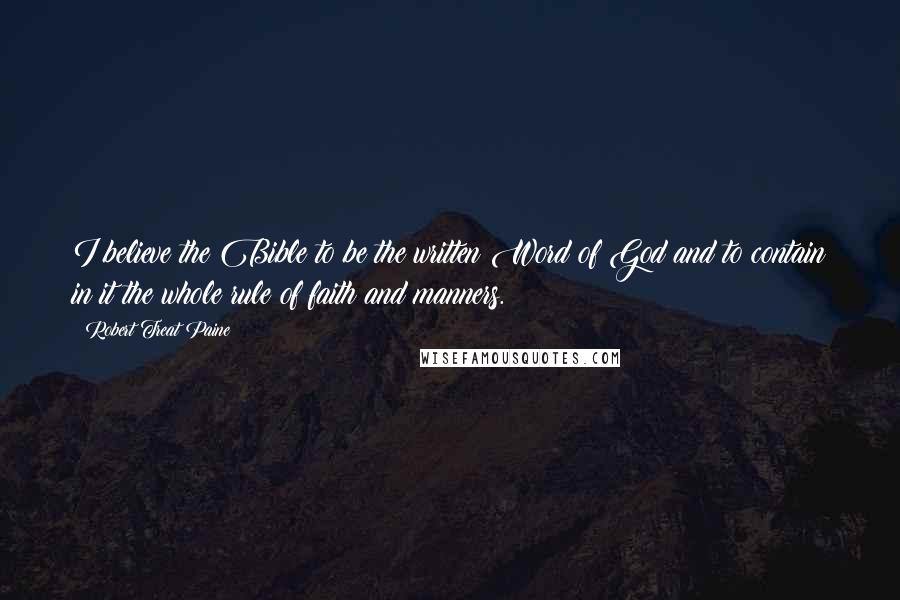 Robert Treat Paine Quotes: I believe the Bible to be the written Word of God and to contain in it the whole rule of faith and manners.