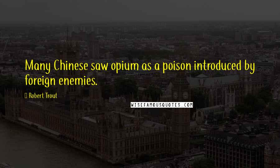 Robert Trout Quotes: Many Chinese saw opium as a poison introduced by foreign enemies.