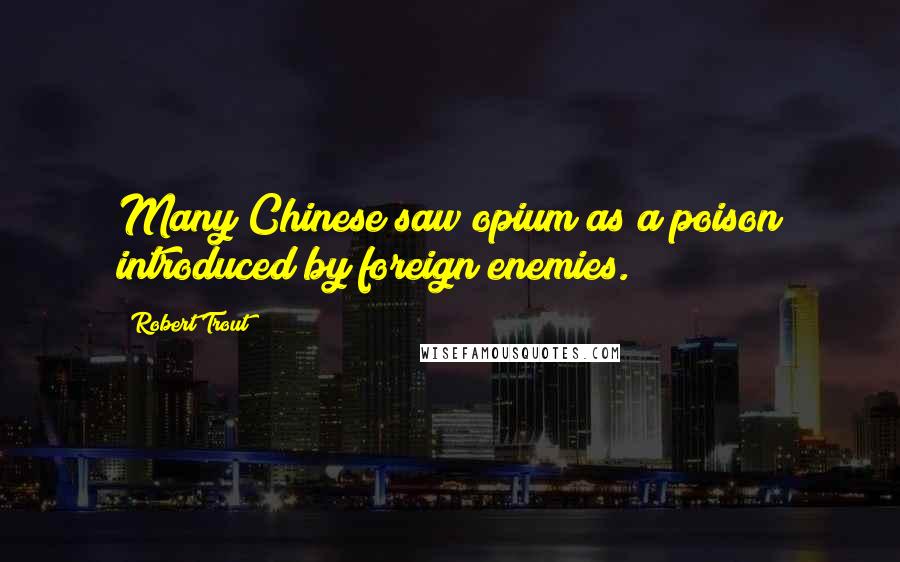 Robert Trout Quotes: Many Chinese saw opium as a poison introduced by foreign enemies.