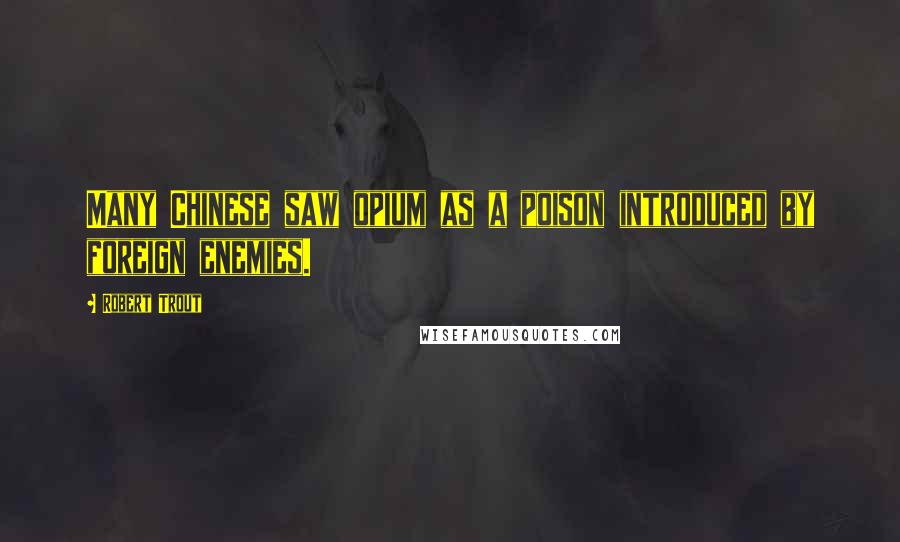 Robert Trout Quotes: Many Chinese saw opium as a poison introduced by foreign enemies.