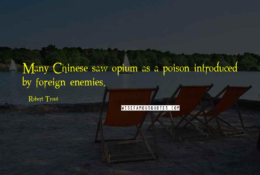 Robert Trout Quotes: Many Chinese saw opium as a poison introduced by foreign enemies.